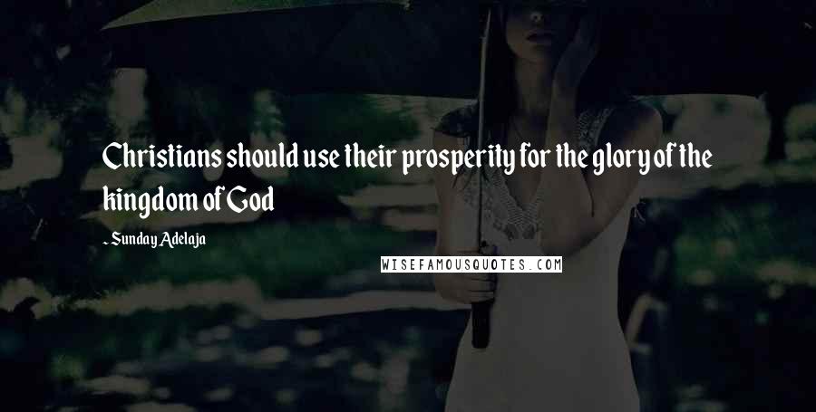 Sunday Adelaja Quotes: Christians should use their prosperity for the glory of the kingdom of God