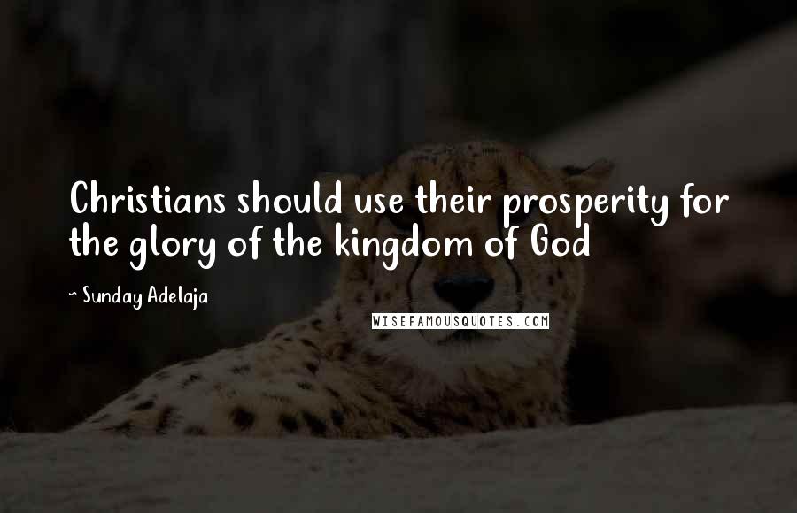 Sunday Adelaja Quotes: Christians should use their prosperity for the glory of the kingdom of God