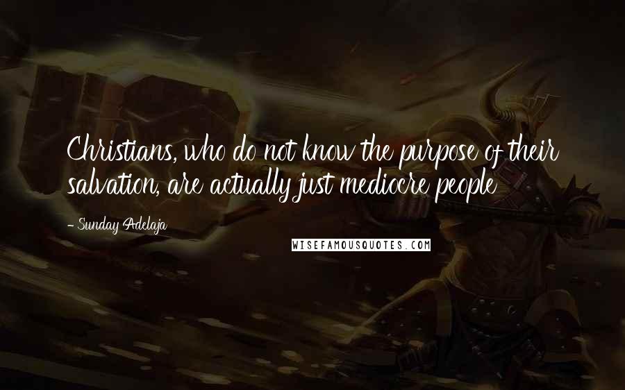 Sunday Adelaja Quotes: Christians, who do not know the purpose of their salvation, are actually just mediocre people