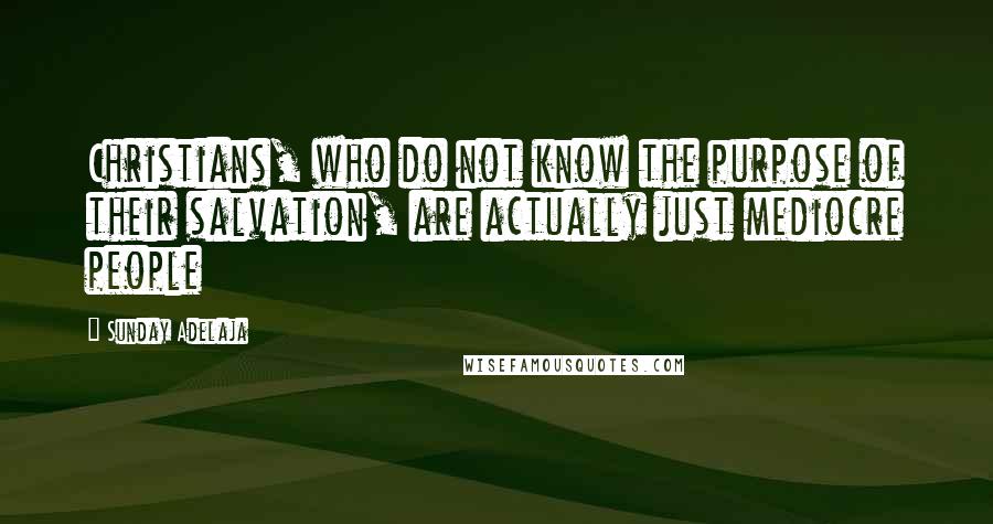 Sunday Adelaja Quotes: Christians, who do not know the purpose of their salvation, are actually just mediocre people