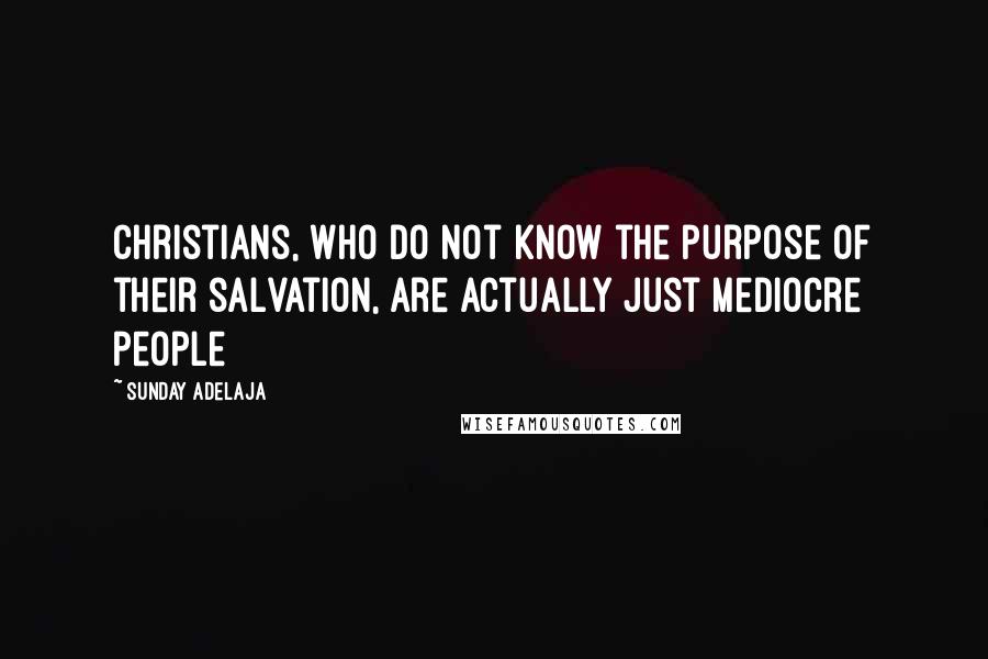 Sunday Adelaja Quotes: Christians, who do not know the purpose of their salvation, are actually just mediocre people