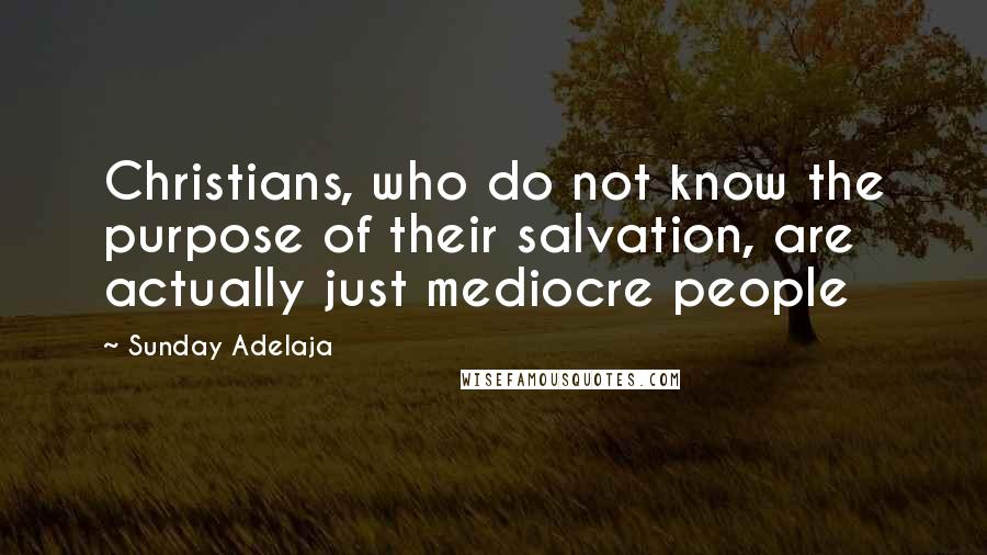 Sunday Adelaja Quotes: Christians, who do not know the purpose of their salvation, are actually just mediocre people