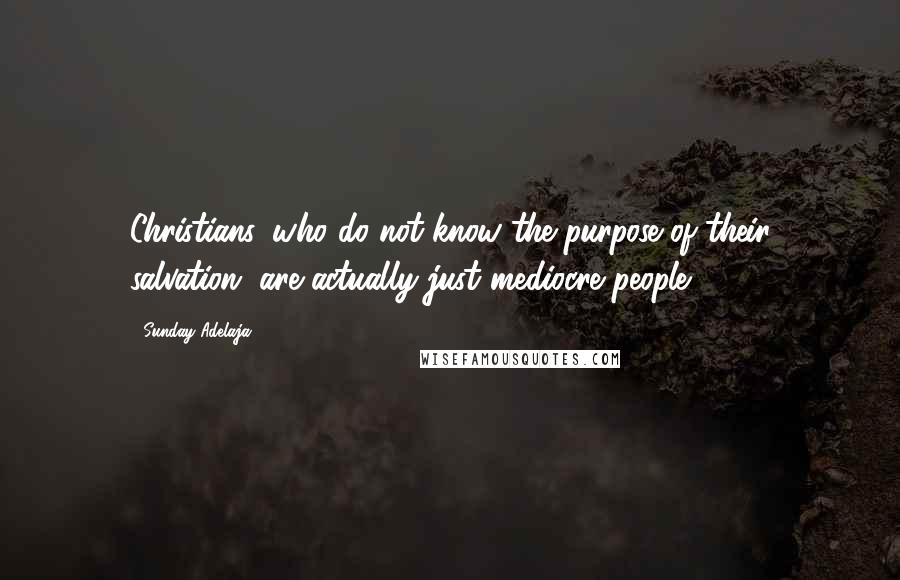 Sunday Adelaja Quotes: Christians, who do not know the purpose of their salvation, are actually just mediocre people