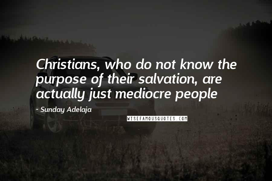 Sunday Adelaja Quotes: Christians, who do not know the purpose of their salvation, are actually just mediocre people