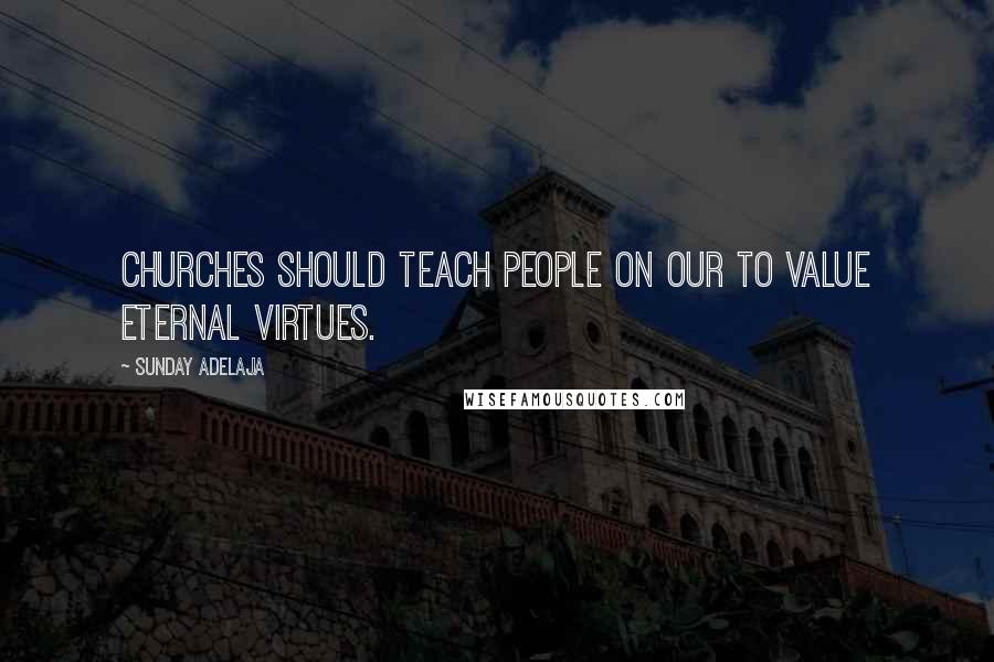 Sunday Adelaja Quotes: Churches should teach people on our to value eternal virtues.