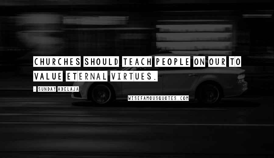 Sunday Adelaja Quotes: Churches should teach people on our to value eternal virtues.