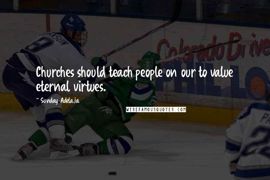 Sunday Adelaja Quotes: Churches should teach people on our to value eternal virtues.