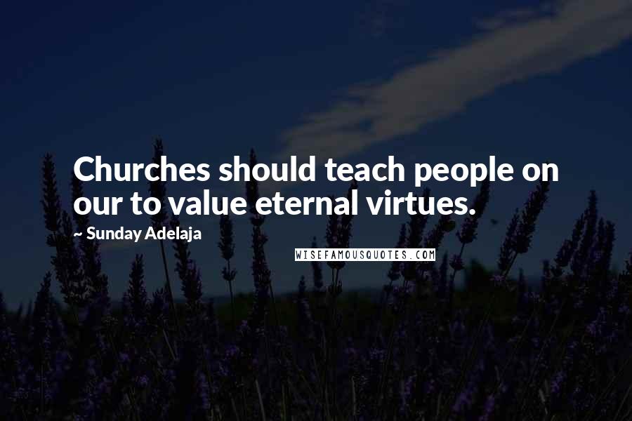 Sunday Adelaja Quotes: Churches should teach people on our to value eternal virtues.