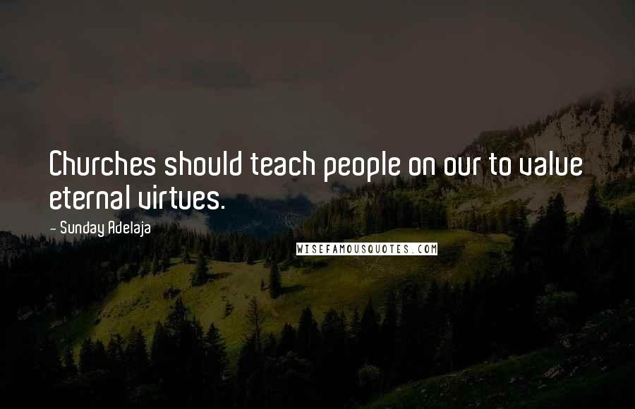 Sunday Adelaja Quotes: Churches should teach people on our to value eternal virtues.