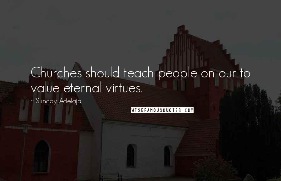 Sunday Adelaja Quotes: Churches should teach people on our to value eternal virtues.