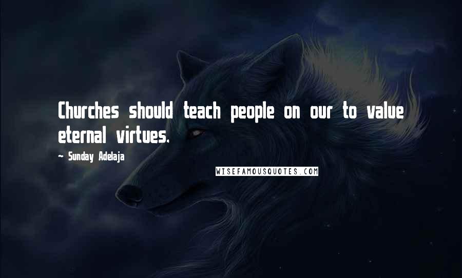 Sunday Adelaja Quotes: Churches should teach people on our to value eternal virtues.