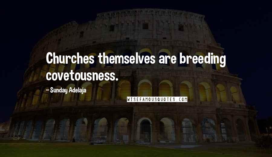 Sunday Adelaja Quotes: Churches themselves are breeding covetousness.