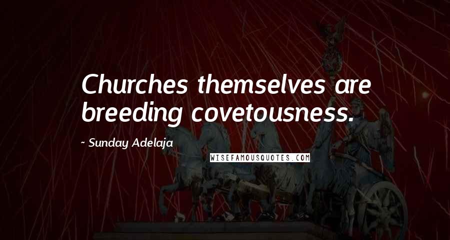 Sunday Adelaja Quotes: Churches themselves are breeding covetousness.