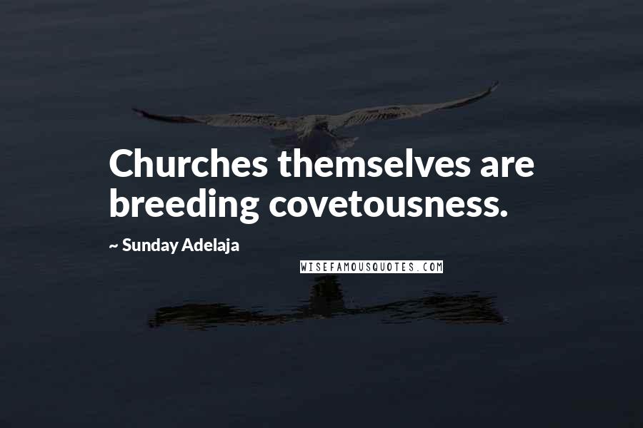 Sunday Adelaja Quotes: Churches themselves are breeding covetousness.