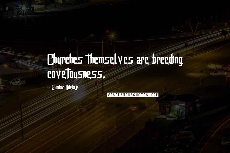 Sunday Adelaja Quotes: Churches themselves are breeding covetousness.