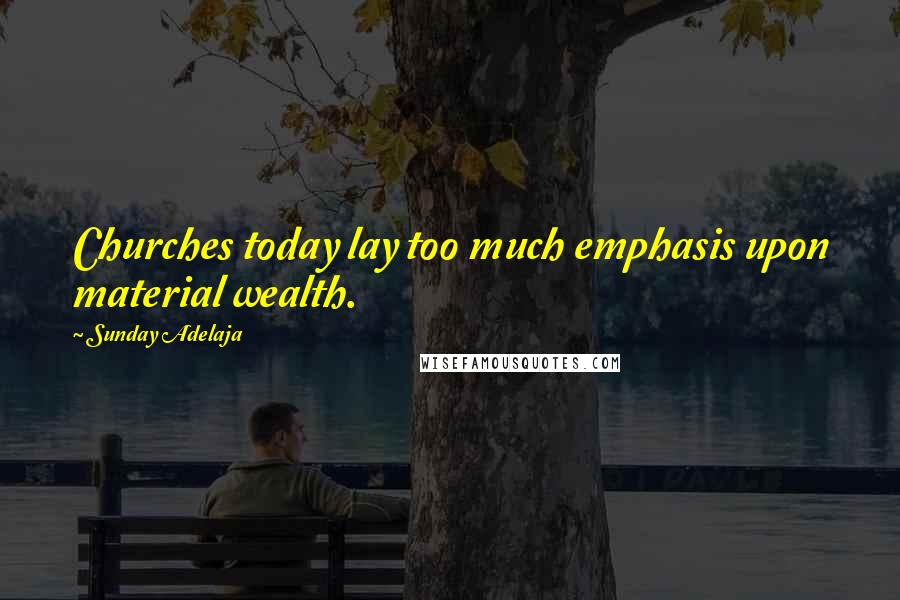 Sunday Adelaja Quotes: Churches today lay too much emphasis upon material wealth.