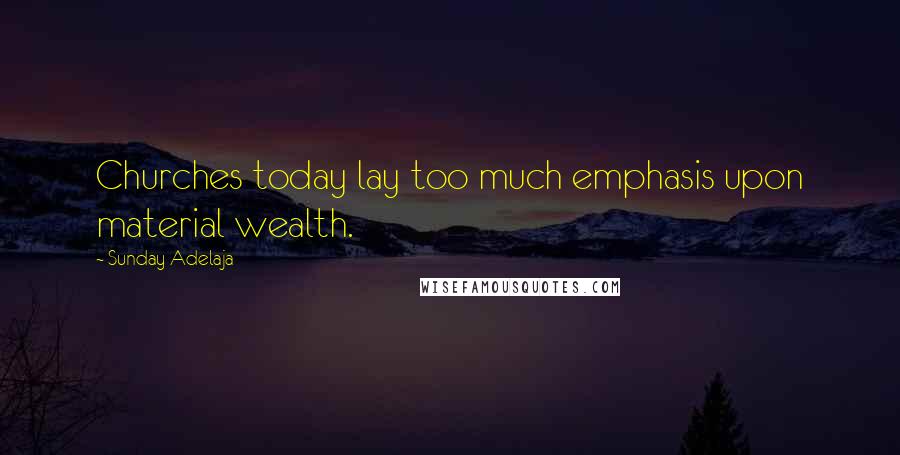 Sunday Adelaja Quotes: Churches today lay too much emphasis upon material wealth.
