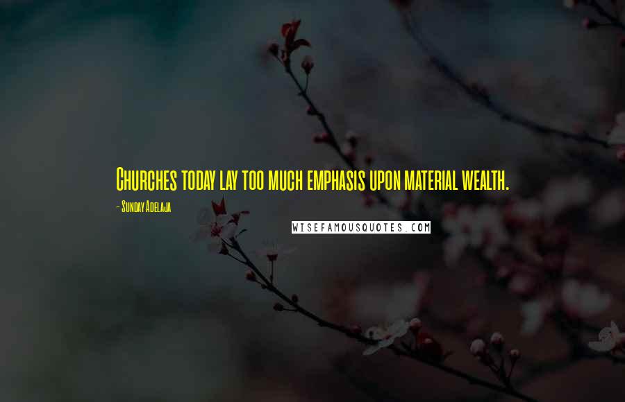 Sunday Adelaja Quotes: Churches today lay too much emphasis upon material wealth.
