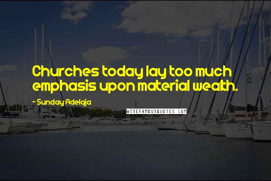Sunday Adelaja Quotes: Churches today lay too much emphasis upon material wealth.