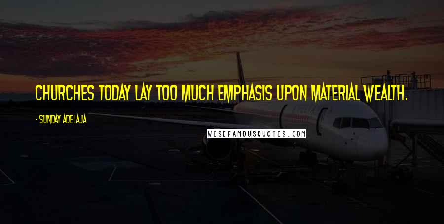 Sunday Adelaja Quotes: Churches today lay too much emphasis upon material wealth.