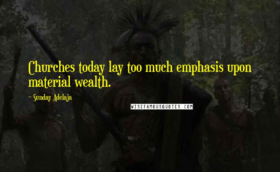 Sunday Adelaja Quotes: Churches today lay too much emphasis upon material wealth.