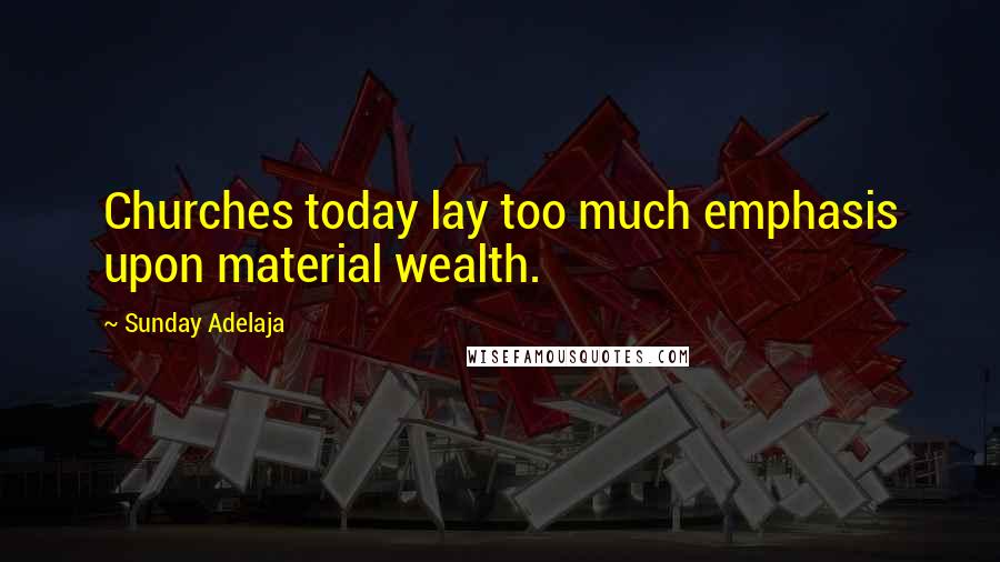 Sunday Adelaja Quotes: Churches today lay too much emphasis upon material wealth.