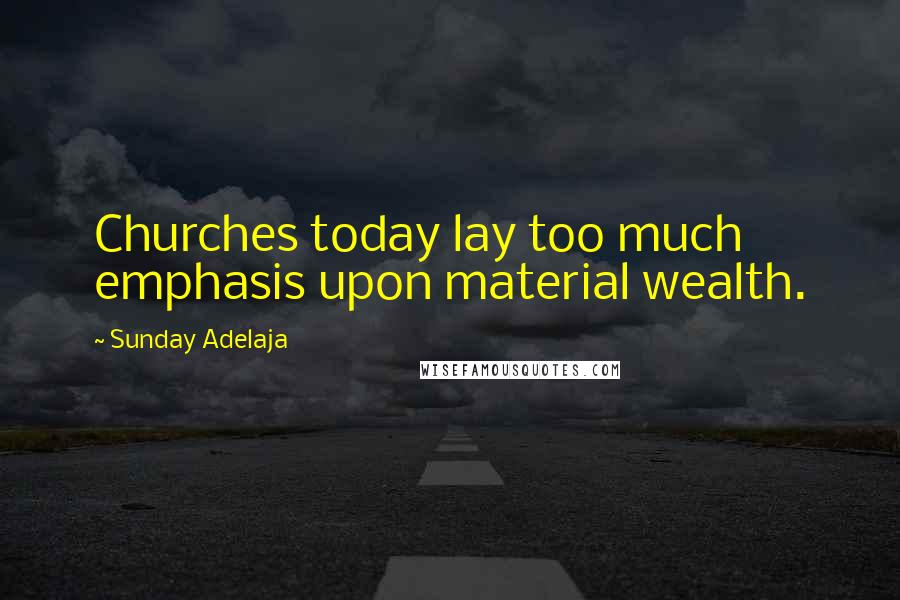 Sunday Adelaja Quotes: Churches today lay too much emphasis upon material wealth.