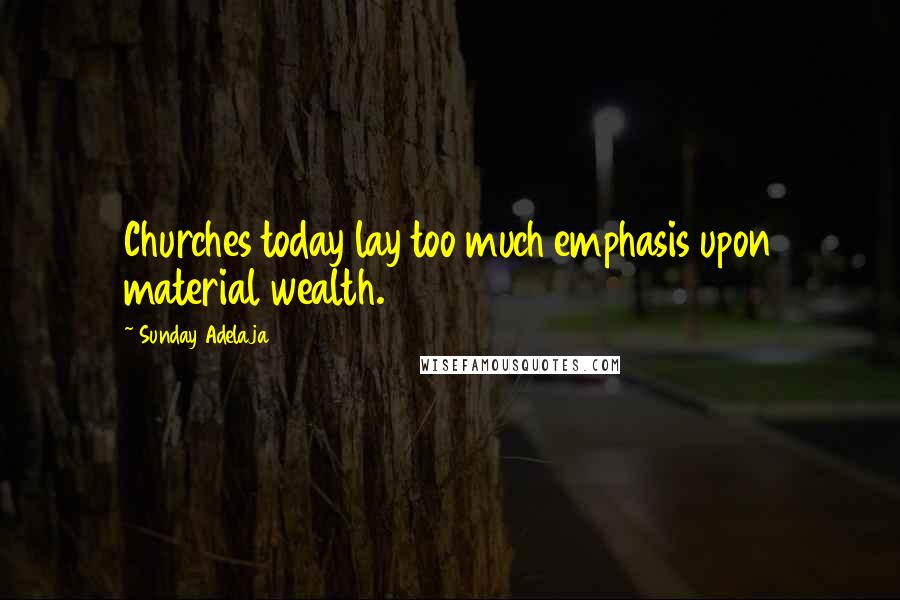Sunday Adelaja Quotes: Churches today lay too much emphasis upon material wealth.
