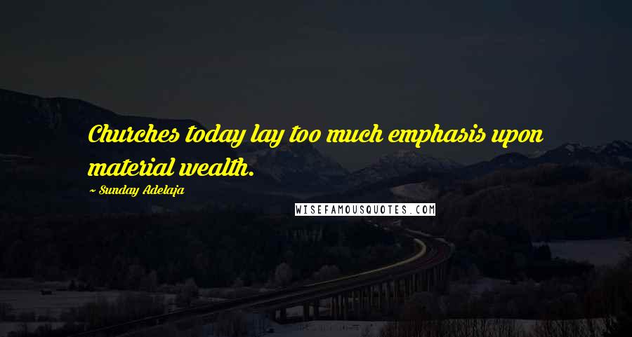 Sunday Adelaja Quotes: Churches today lay too much emphasis upon material wealth.