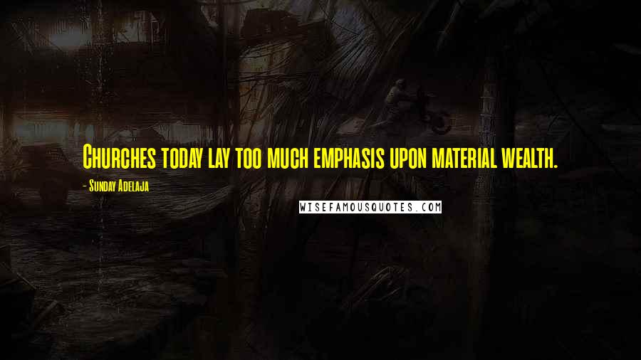 Sunday Adelaja Quotes: Churches today lay too much emphasis upon material wealth.