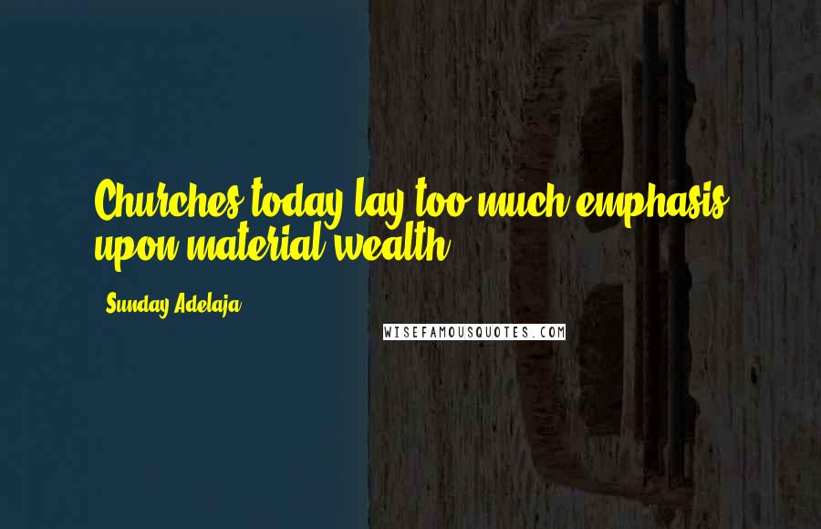 Sunday Adelaja Quotes: Churches today lay too much emphasis upon material wealth.