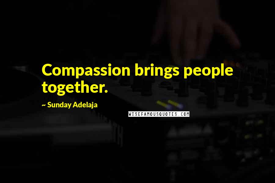 Sunday Adelaja Quotes: Compassion brings people together.