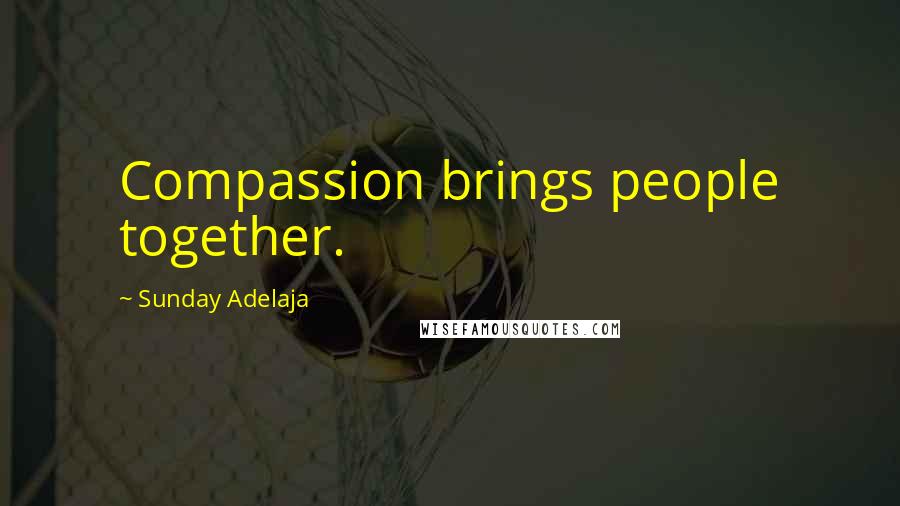 Sunday Adelaja Quotes: Compassion brings people together.
