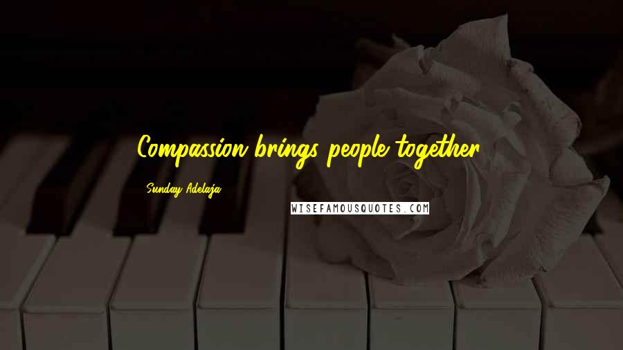 Sunday Adelaja Quotes: Compassion brings people together.