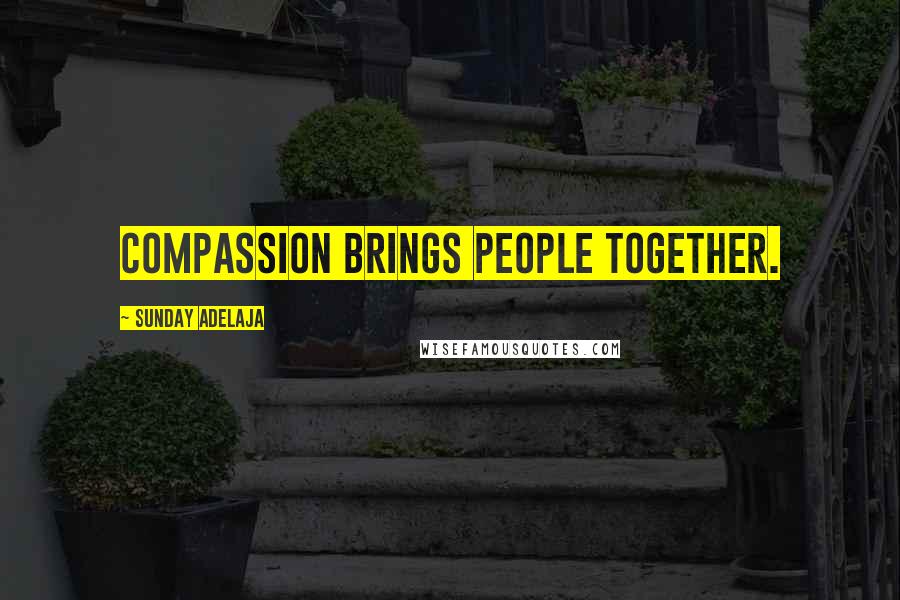 Sunday Adelaja Quotes: Compassion brings people together.