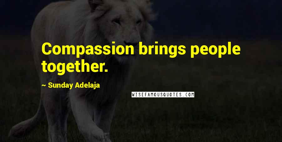Sunday Adelaja Quotes: Compassion brings people together.