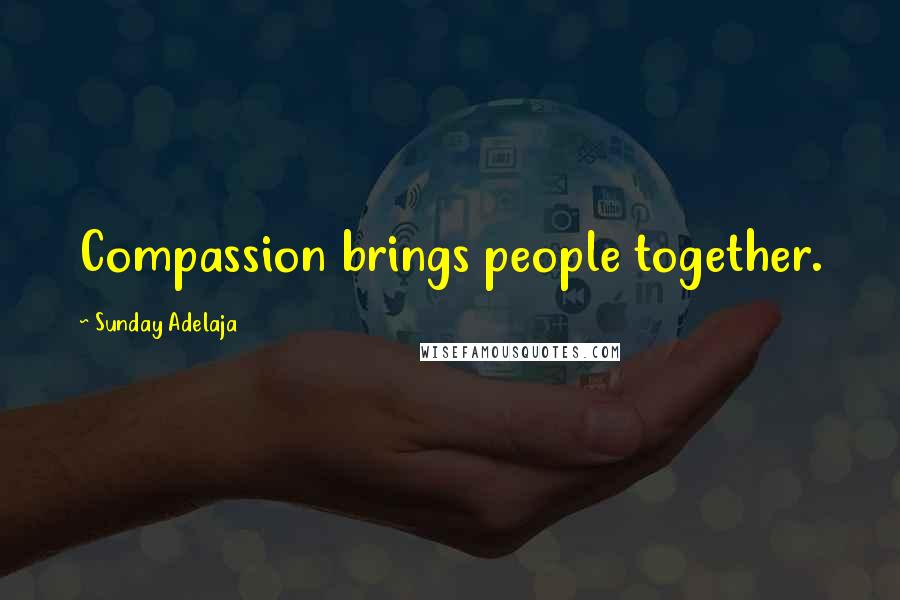 Sunday Adelaja Quotes: Compassion brings people together.