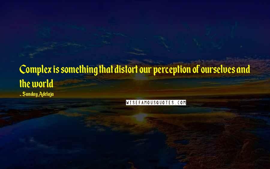 Sunday Adelaja Quotes: Complex is something that distort our perception of ourselves and the world