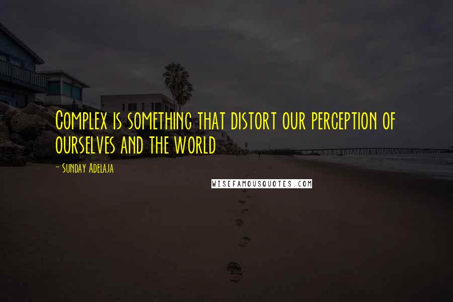 Sunday Adelaja Quotes: Complex is something that distort our perception of ourselves and the world