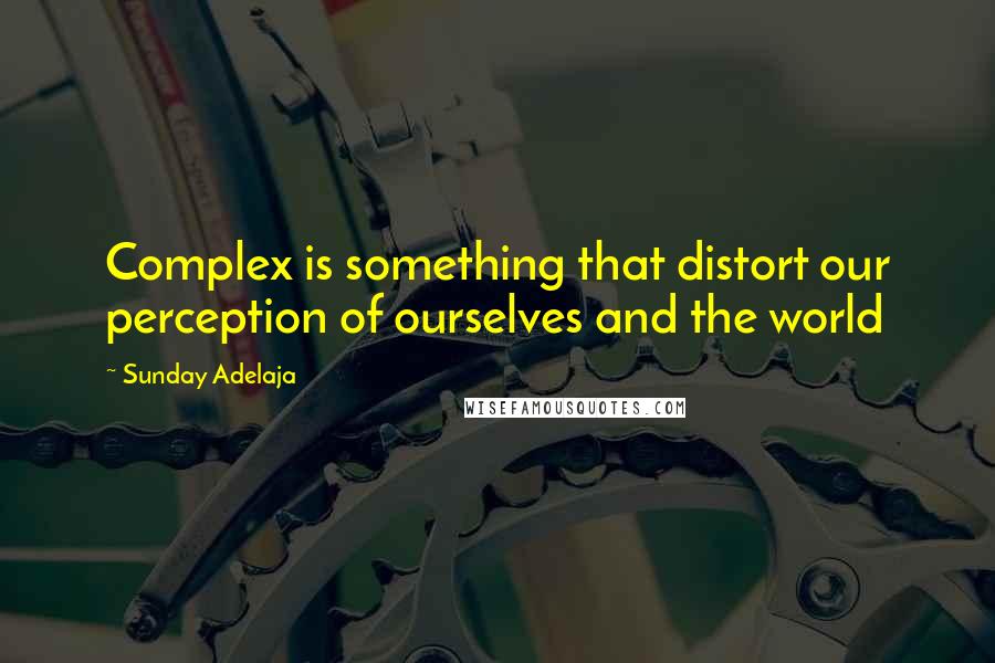 Sunday Adelaja Quotes: Complex is something that distort our perception of ourselves and the world