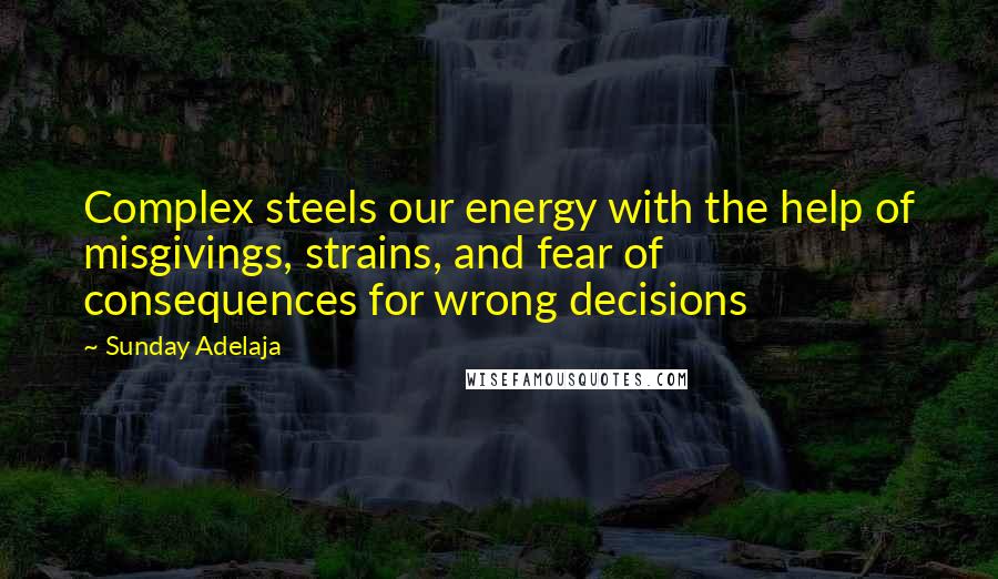 Sunday Adelaja Quotes: Complex steels our energy with the help of misgivings, strains, and fear of consequences for wrong decisions