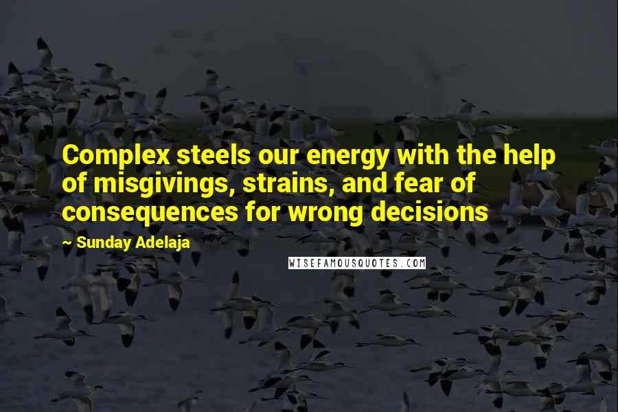 Sunday Adelaja Quotes: Complex steels our energy with the help of misgivings, strains, and fear of consequences for wrong decisions