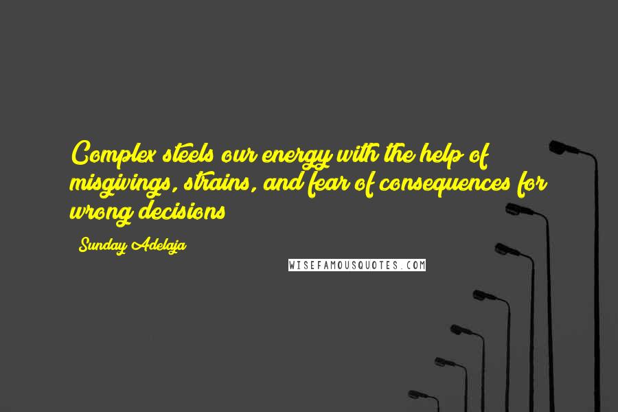 Sunday Adelaja Quotes: Complex steels our energy with the help of misgivings, strains, and fear of consequences for wrong decisions