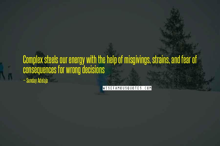 Sunday Adelaja Quotes: Complex steels our energy with the help of misgivings, strains, and fear of consequences for wrong decisions