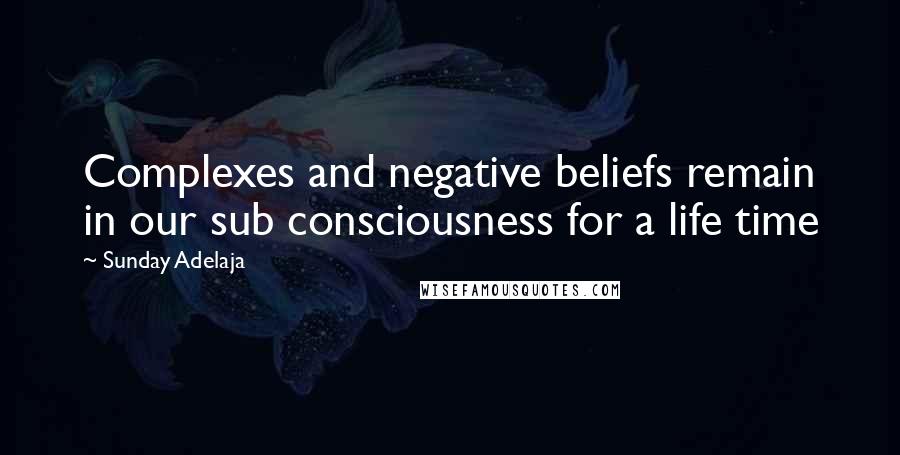 Sunday Adelaja Quotes: Complexes and negative beliefs remain in our sub consciousness for a life time
