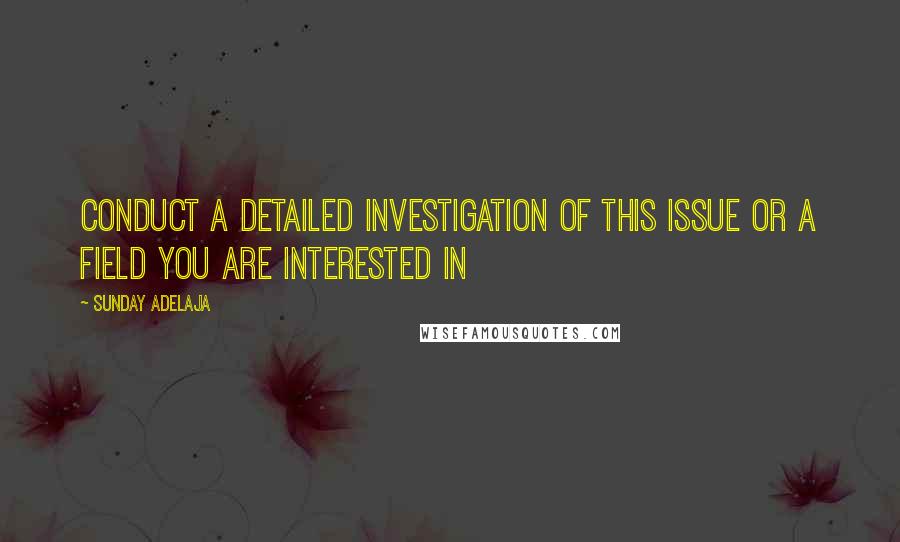 Sunday Adelaja Quotes: Conduct a detailed investigation of this issue or a field you are interested in