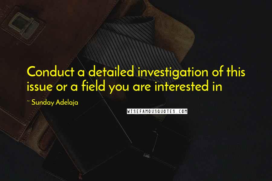 Sunday Adelaja Quotes: Conduct a detailed investigation of this issue or a field you are interested in