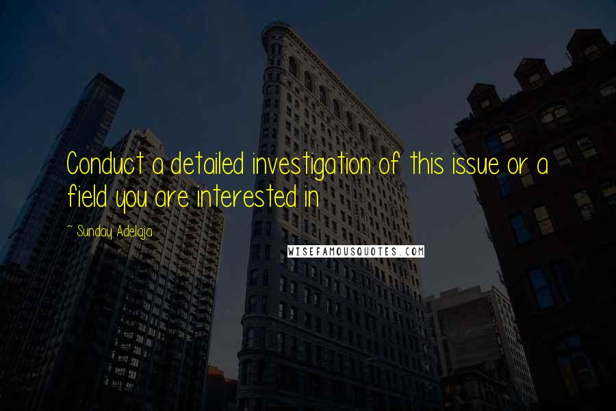 Sunday Adelaja Quotes: Conduct a detailed investigation of this issue or a field you are interested in