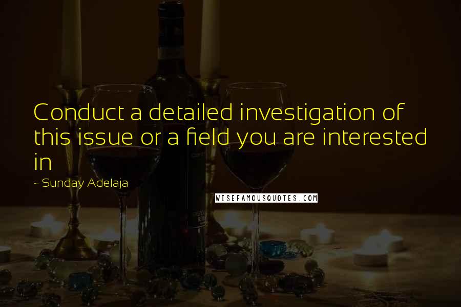 Sunday Adelaja Quotes: Conduct a detailed investigation of this issue or a field you are interested in