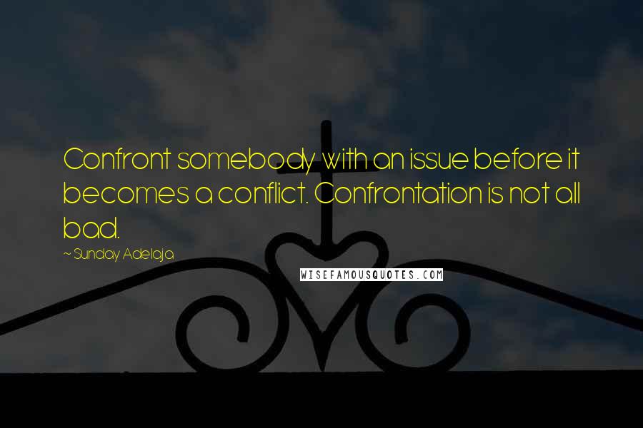 Sunday Adelaja Quotes: Confront somebody with an issue before it becomes a conflict. Confrontation is not all bad.